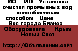 ИО-1, ИО-2 Установка очистки промывных вод ионообменным способом › Цена ­ 111 - Все города Бизнес » Оборудование   . Крым,Новый Свет